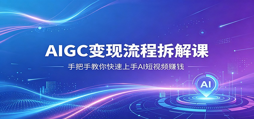AIGC变现流程拆解课，手把手教你快速上手AI短视频赚钱-来友网创
