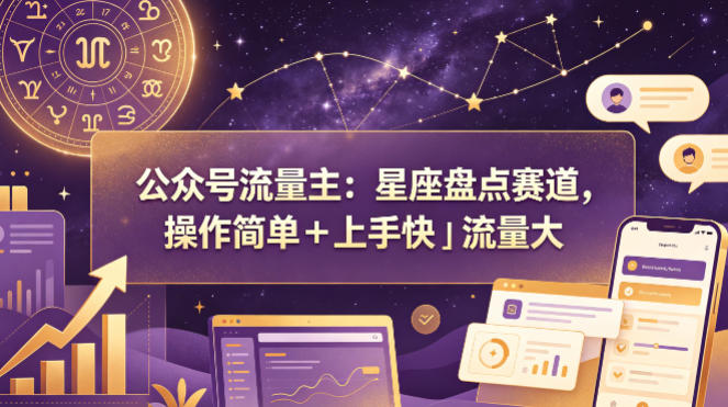 公众号流量主：星座盘点赛道，操作简单＋上手快＋流量大-来友网创