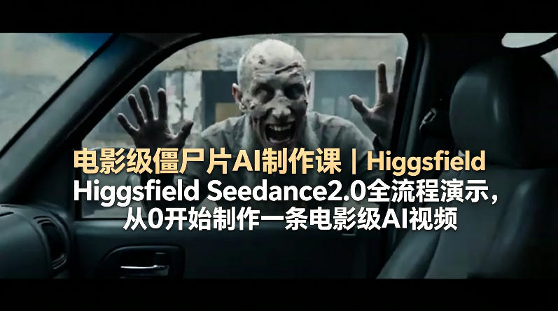 电影级僵尸片AI制作课｜Higgsfield Seedance2.0全流程演示，从0开始制作一条电影级AI视频-来友网创