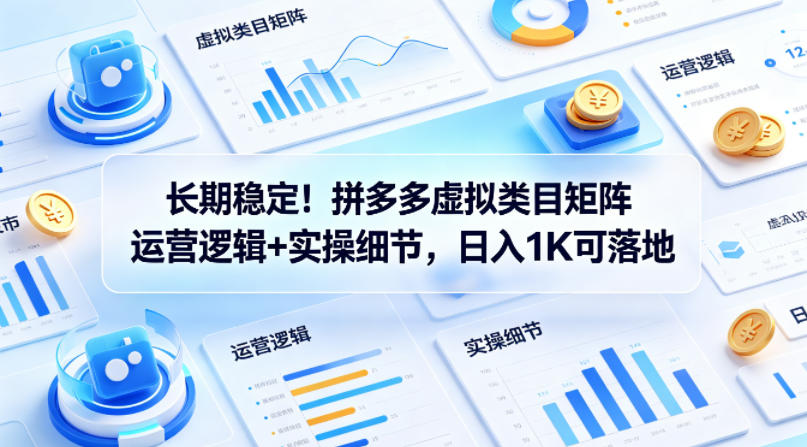 长期稳定！拼多多虚拟类目矩阵运营逻辑+实操细节，日入1K可落地【揭秘】-来友网创