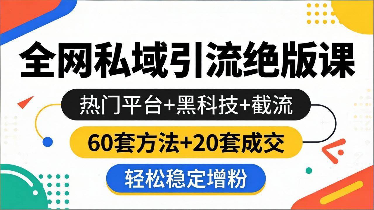 （18169期）全网私域引流绝版课：热门平台+黑科技+截流，60套方法+20套成交，轻松稳定增粉-来友网创