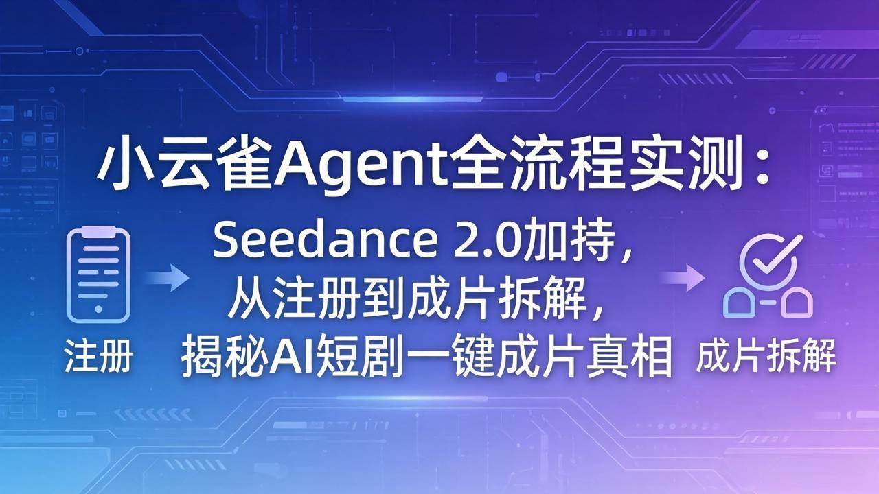 （18167期）小云雀Agent全流程实测：Seedance 2.0加持，从注册到成片拆解，揭秘AI短剧一键成片真相-来友网创