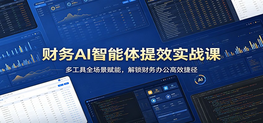 财务AI智能体提效实战课：多工具全场景赋能，解锁财务办公高效捷径-来友网创