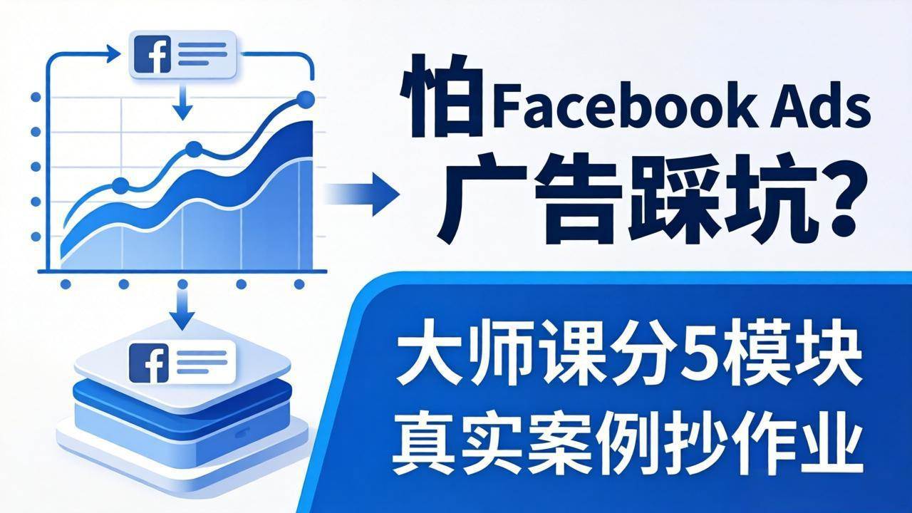 （18174期）怕 Facebook Ads 广告踩坑？大师课分 5 模块教你做广告、搞扩量，还带真实案例抄作业！-来友网创