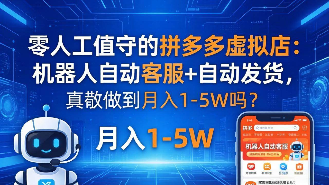 （18183期）零人工值守的拼多多虚拟店：机器人自动客服+ 自动发货，真能做到月入 1-5W 吗？-来友网创