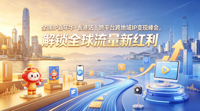 全球IP嘉年华·香港站｜跨平台跨地域IP变现峰会，解锁全球流量新红利-来友网创
