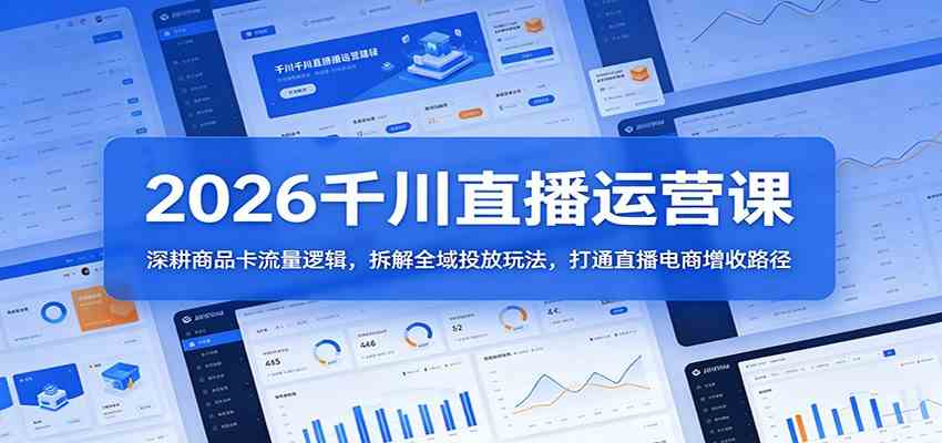 2026千川直播运营课：深耕商品卡流量逻辑，拆解全域投放玩法，打通直播电商增收路径-来友网创