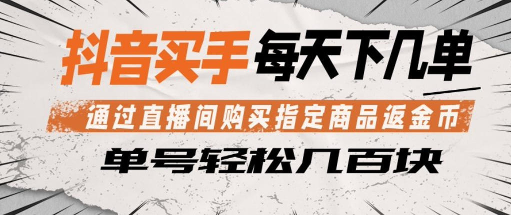 抖音买手通过直播间购买指定商品返金币，每天几单，轻松日入几张【揭秘】-来友网创