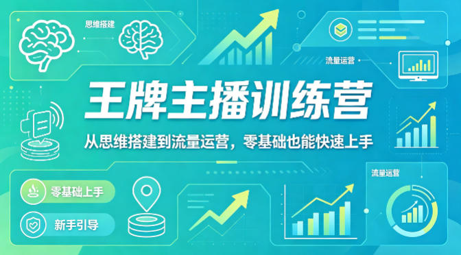 抖音王牌主播训练营，从思维搭建到流量运营，零基础也能快速上手-来友网创