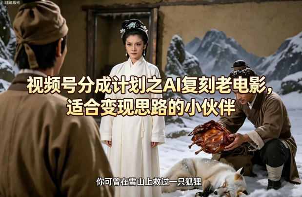 视频号分成计划之AI复刻老电影，适合变现思路的小伙伴-来友网创