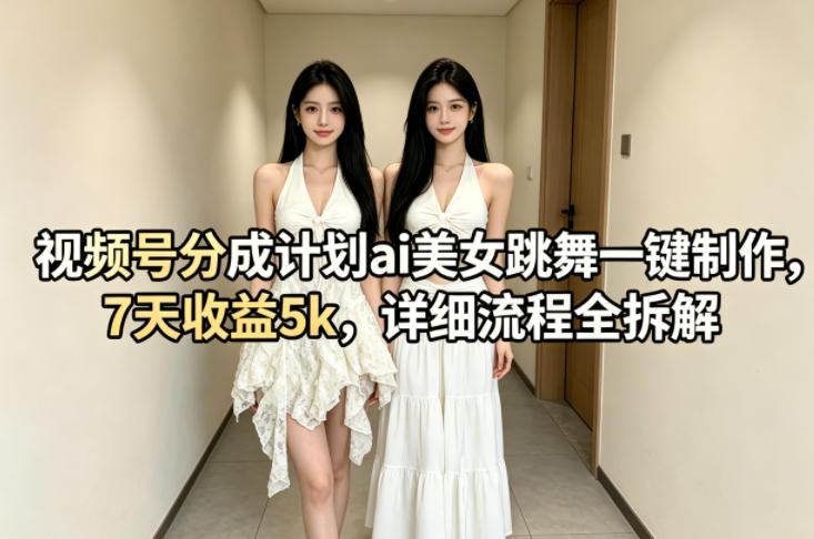 视频号分成计划ai美女跳舞一键制作，7天收益5k，详细流程全拆解-来友网创