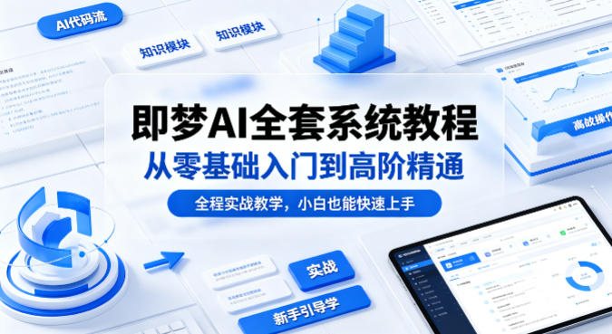 即梦AI全套系统教程，从零基础入门到高阶精通，全程实战教学，小白也能快速上手-来友网创