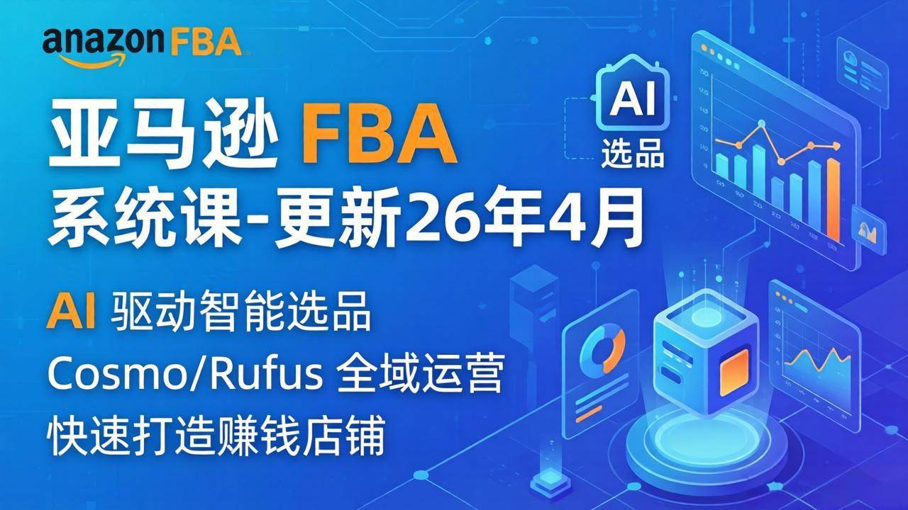 （18194期）亚马逊 FBA 系统课程（更新26年4月）335节全流程教学，从选品广告到AI应用，零基础新手轻松上手-来友网创