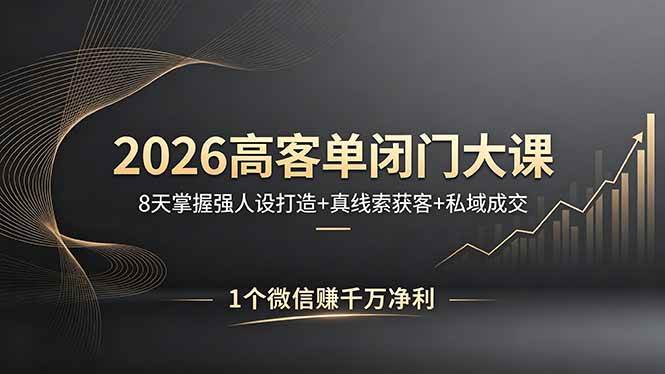 （18200期）2026高客单闭门大课，8 天掌握强人设打造 + 真线索获客 + 私域成交，1 个微信赚千万净利-来友网创