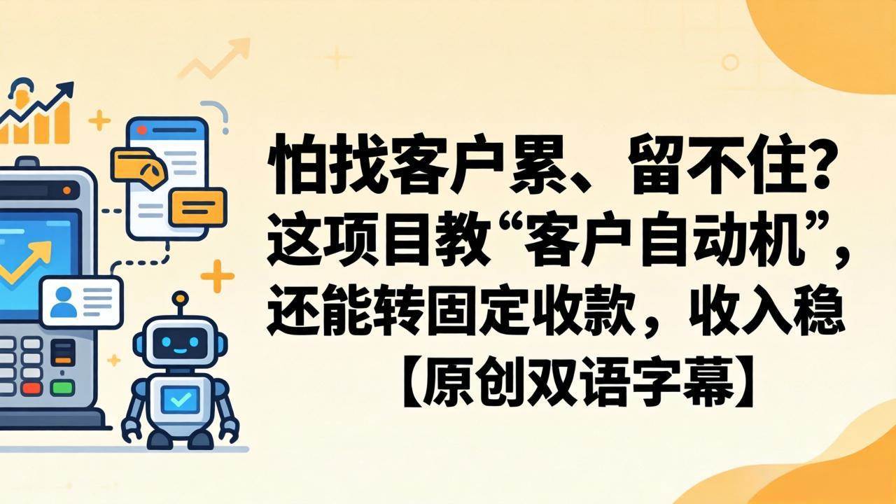 （18203期）怕找客户累、留不住？这项目教 “客户自动机”，还能转固定收款，收入稳【原创双语字幕】-来友网创