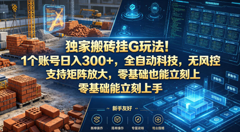 独家搬砖挂G玩法！1个账号日入300+，全自动科技，无风控支持矩阵放大，零基础也能立刻上手【揭秘】-来友网创