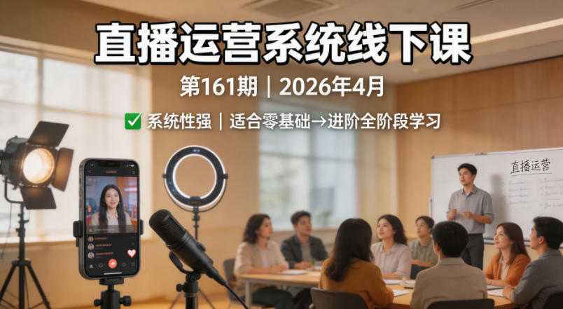 直播运营系统线下课第161期2026年4月，系统性强，适合零基础到进阶学习【录音+文档】-来友网创