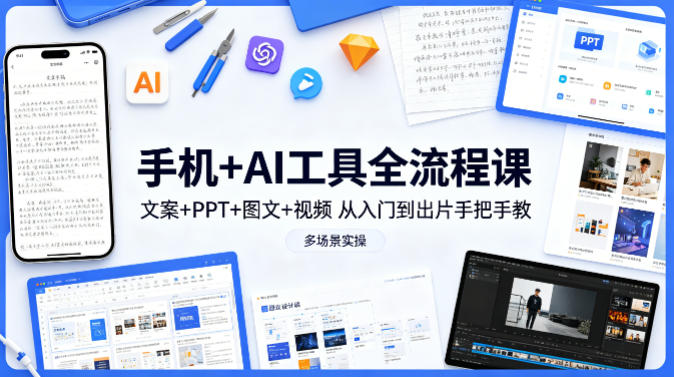 手机+AI工具全流程课，文案+PPT+图文+视频，从入门到出片手把手教，多场景实操（更新）-来友网创