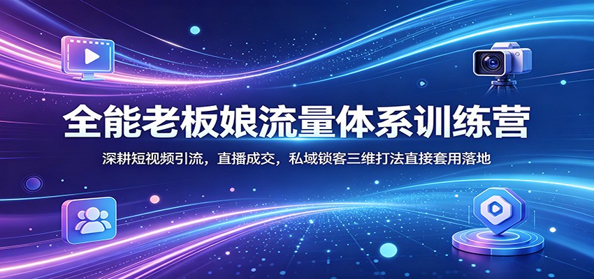 全能老板娘流量体系训练营：深耕短视频引流，直播成交，私域锁客三维打法直接套用落地-来友网创