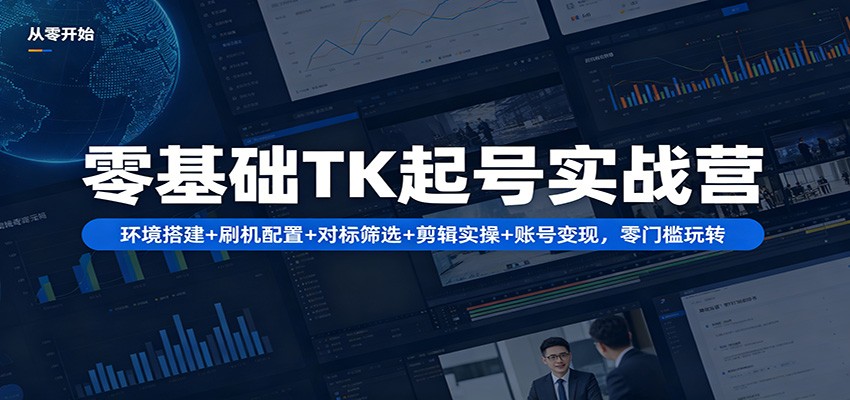 零基础TK起号实战营：环境搭建+ 刷机配置+对标筛选+剪辑实操+账号变现，零门槛玩转-来友网创