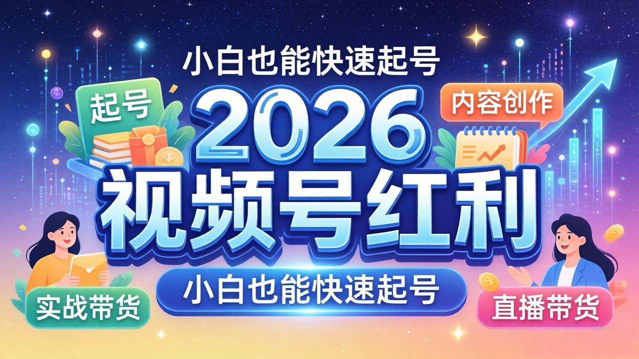 （18222期）2026视频号红利实战营，大佬亲授起号、内容、直播、IP、投流、私域、矩阵全套落地打法-来友网创