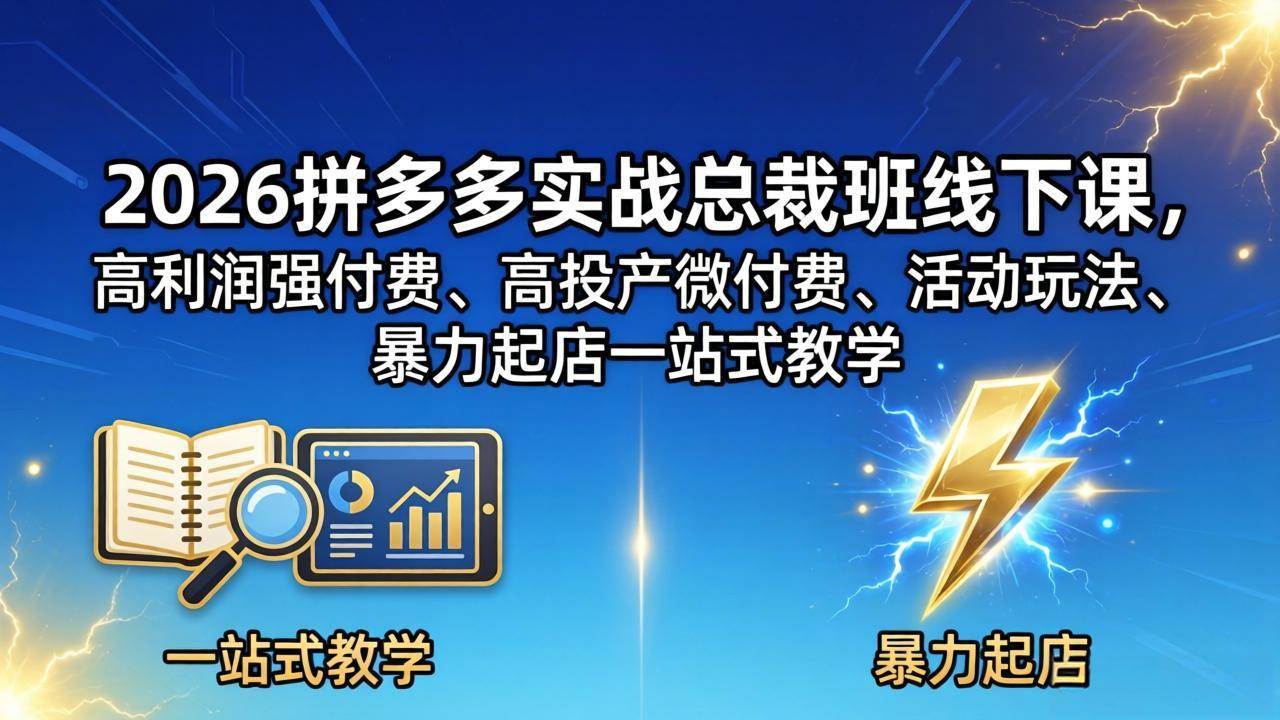 （18224期）2026拼多多实战总裁班线下课，高利润强付费、高投产微付费、活动玩法、暴力起店一站式教学-来友网创