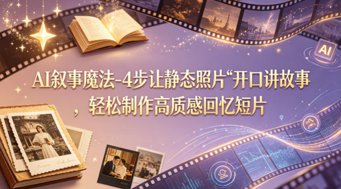 AI叙事魔法-4步让静态照片“开口讲故事”，轻松制作高质感回忆短片-来友网创