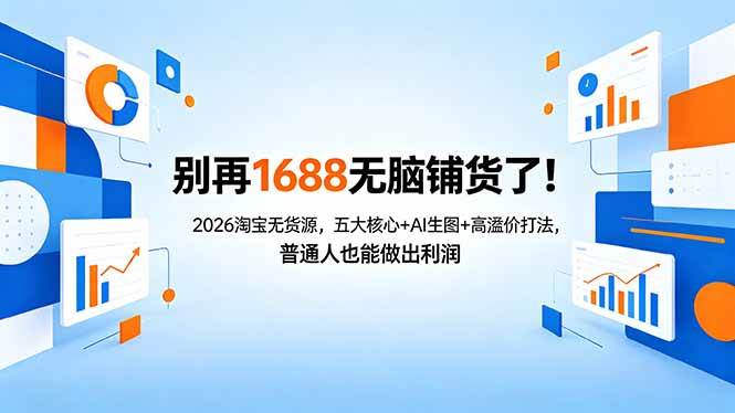 （18236期）别再1688无脑铺货了！2026淘宝无货源，五大核心+AI生图+高溢价打法，普通人也能做出利润-来友网创