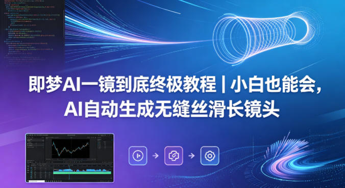 即梦AI一镜到底终极教程｜小白也能会，AI自动生成无缝丝滑长镜头-来友网创