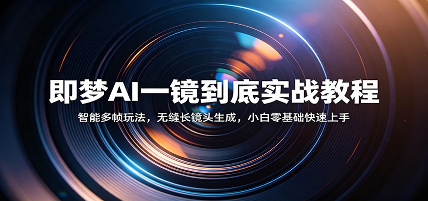 即梦AI一镜到底实战教程：智能多帧玩法，无缝长镜头生成，小白零基础快速上手-来友网创