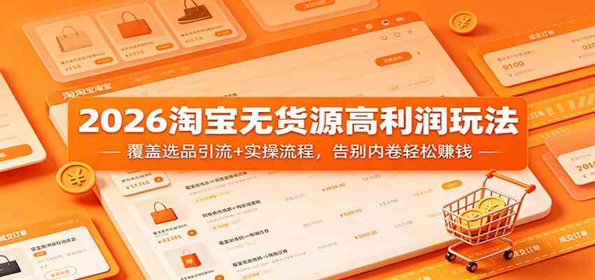 2026淘宝无货源高利润玩法：覆盖选品引流+实操流程，告别内卷轻松赚钱-来友网创