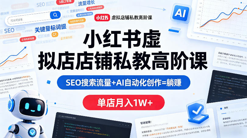 小红书虚拟店铺私教高阶课，SEO搜索流量+AI自动化创作=躺賺，单店月入1W+-来友网创
