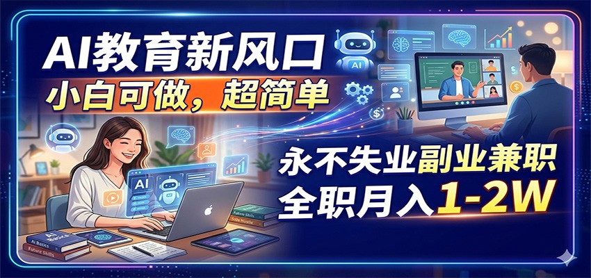 AI教育新风口，小白可做，超简单，永不失业副业兼职 全职月入1-2W-来友网创