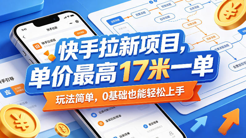 快手拉新项目，单价最高17米一单，玩法简单，0基础也能轻松上手-来友网创