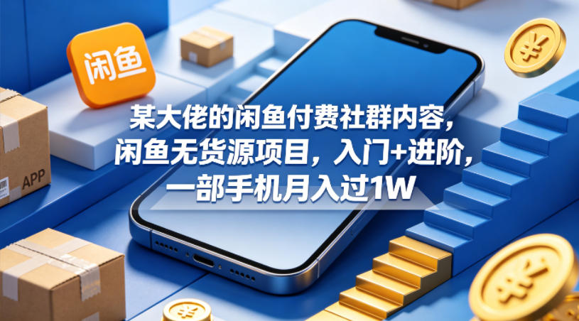 某大佬的闲鱼付费社群内容，闲鱼无货源项目，入门+进阶，一部手机月入过1W-来友网创