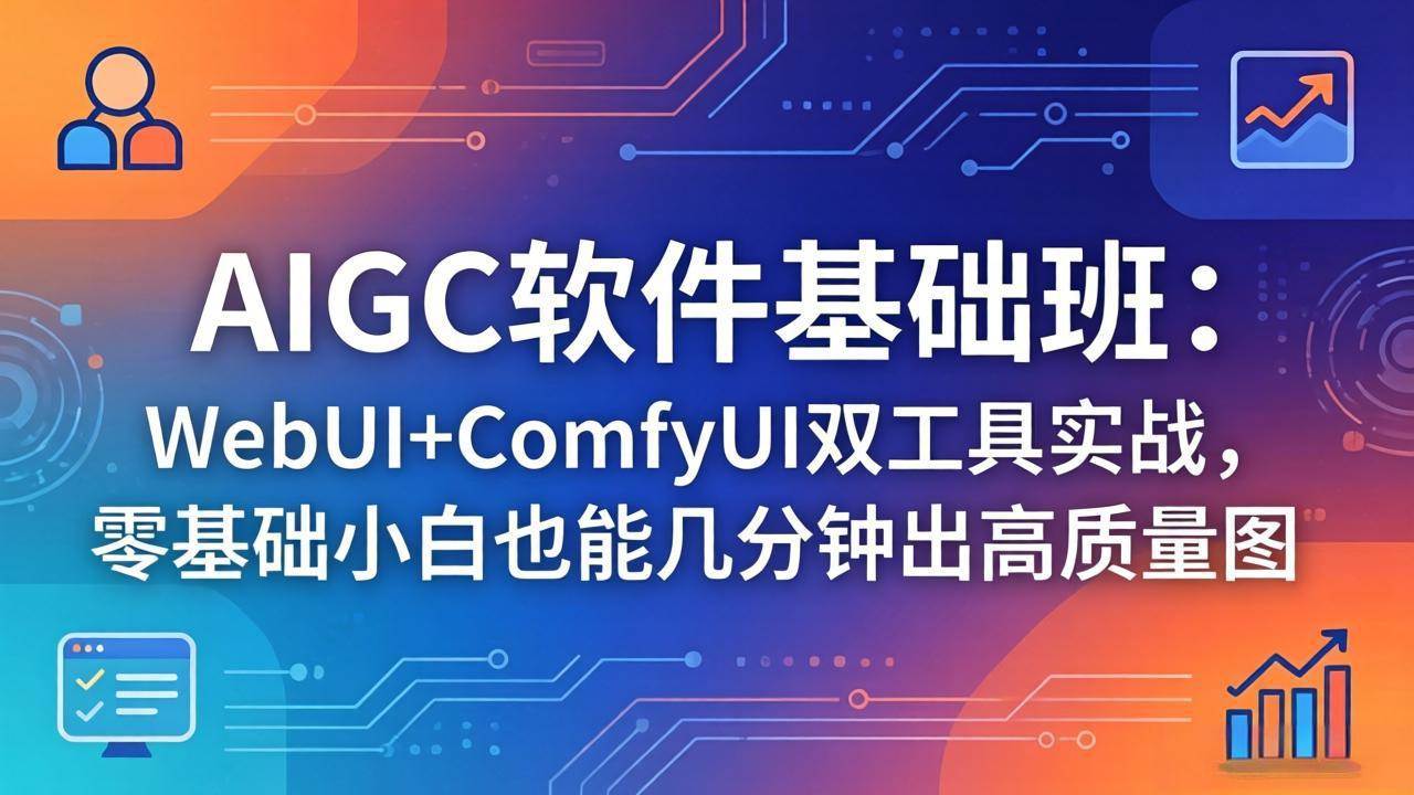 （18267期）AIGC软件基础班：WebUI+ComfyUI双工具实战，零基础小白也能几分钟出高质量图-来友网创