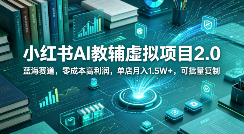 小红书AI教辅虚拟项目2.0，蓝海赛道，零成本高利润，单店月入1.5W+，可批量复制-来友网创