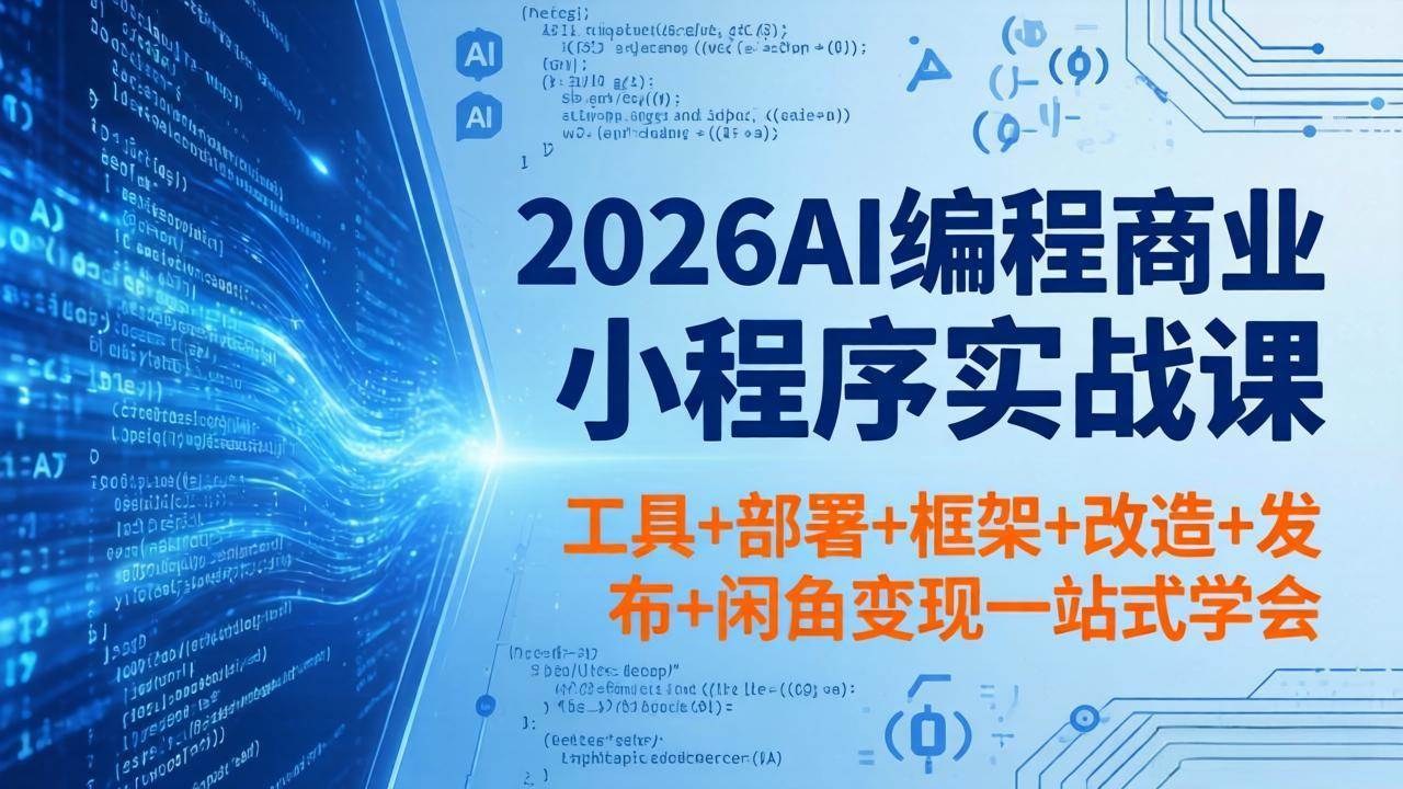 （18293期）2026AI编程商业小程序实战课，工具+部署+框架+改造+发布+闲鱼变现一站式学会-来友网创