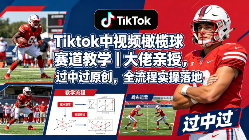 Tiktok中视频橄榄球赛道教学｜大佬亲授，过中过原创，全流程实操落地-来友网创