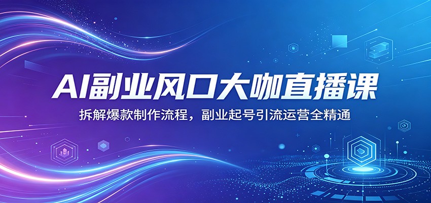 AI副业风口大咖直播课：拆解爆款制作流程，副业起号引流运营全精通-来友网创
