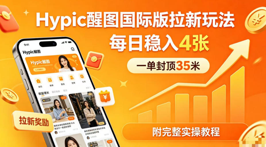 一单封顶35米，实测Hypic醒图国际版拉新玩法，每日稳入4张（附完整实操教程）-来友网创