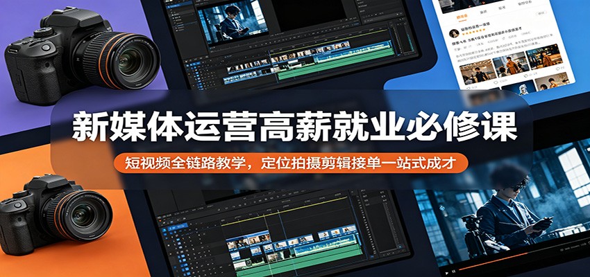 新媒体运营高薪就业必修课：短视频全链路教学，定位拍摄剪辑接单一站式成才-来友网创