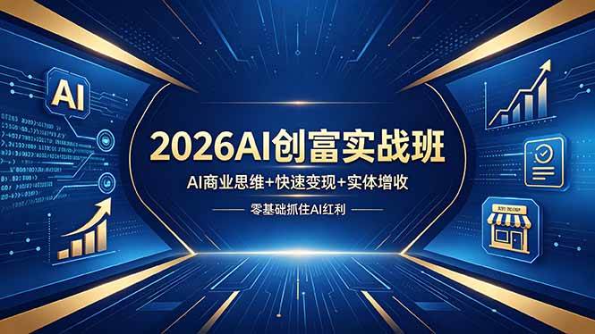（18318期）2026AI创富实战班，AI商业思维+快速变现+实体增收，零基础抓住AI红利-来友网创