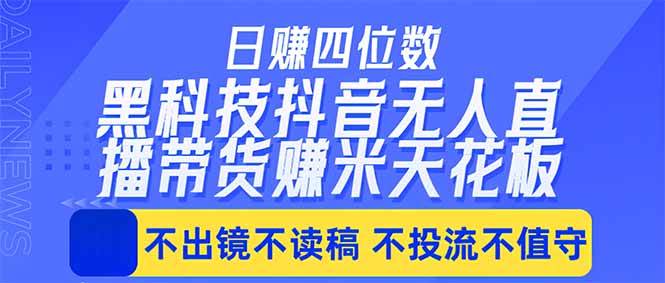 （18320期）日入四位数！！最新黑科技抖音无人直播带货赚钱天花板，不出镜，不读稿，不投流，不值守，手…-来友网创