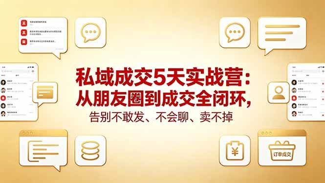 （18321期）私域成交5天实战营：从朋友圈到成交全闭环，告别不敢发、不会聊、卖不掉-来友网创