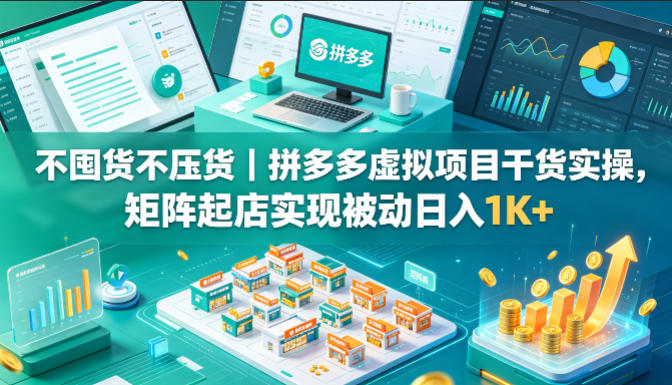 不囤货不压货｜拼多多虚拟项目干货实操，矩阵起店实现被动日入1K+【揭秘】-来友网创