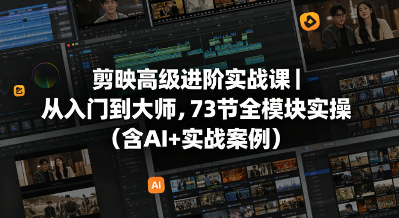剪映高级进阶实战课｜从入门到大师，73节全模块实操（含AI+实战案例）-来友网创