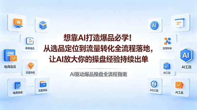 （18327期）想靠AI打造爆品必学！从选品定位到流量转化全流程落地，让AI放大你的操盘经验持续出单-来友网创