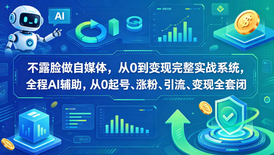 不露脸做自媒体，从0到变现完整实战系统，全程AI辅助，从0起号、涨粉、引流、变现全套闭环-来友网创