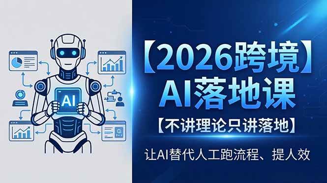 （18326期）2026跨境AI落地课，不讲理论只讲落地，让AI替代人工跑流程、提人效-来友网创